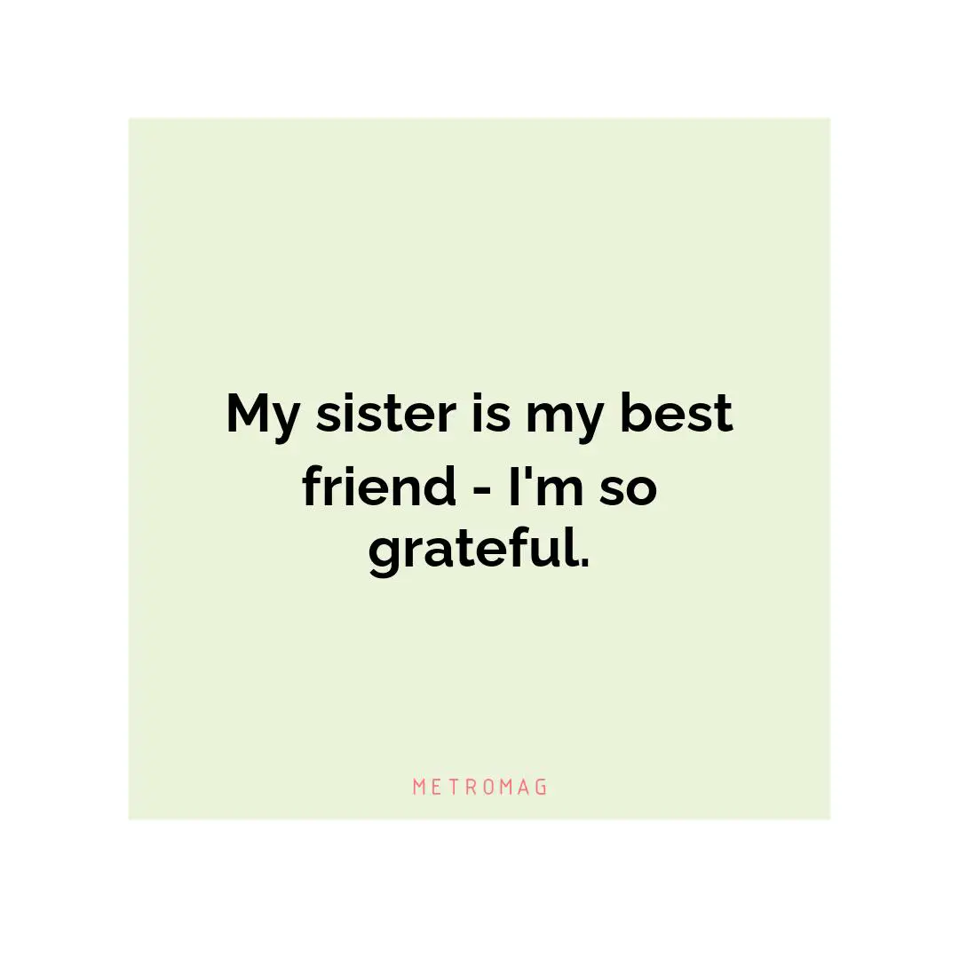 My sister is my best friend - I'm so grateful.