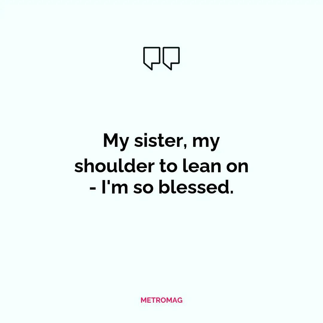 My sister, my shoulder to lean on - I'm so blessed.