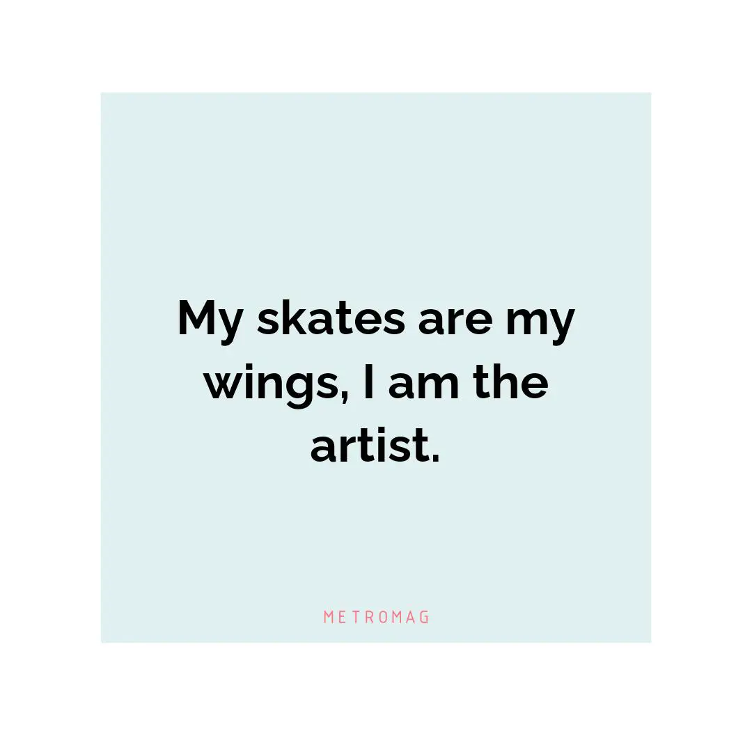 My skates are my wings, I am the artist.