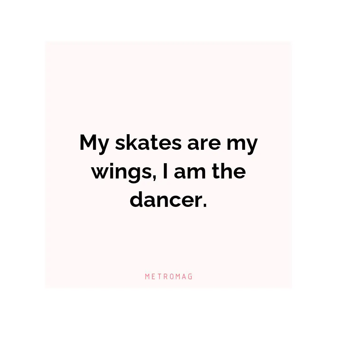 My skates are my wings, I am the dancer.