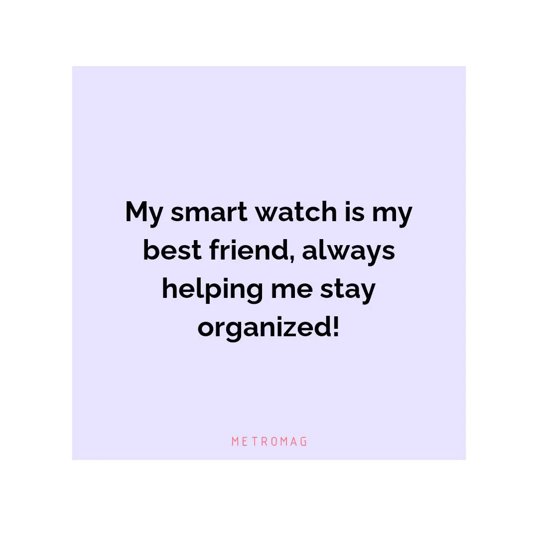 My smart watch is my best friend, always helping me stay organized!