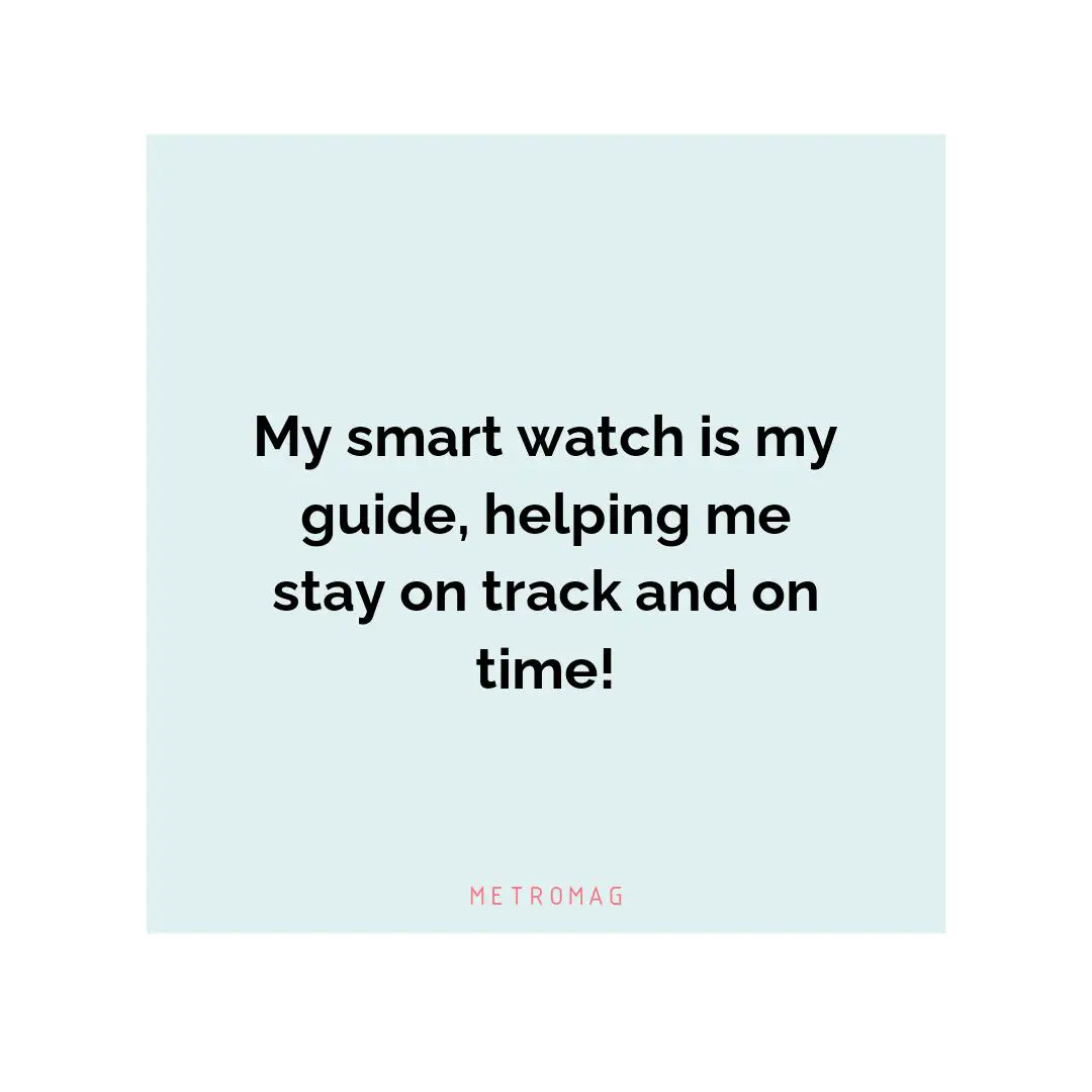 My smart watch is my guide, helping me stay on track and on time!