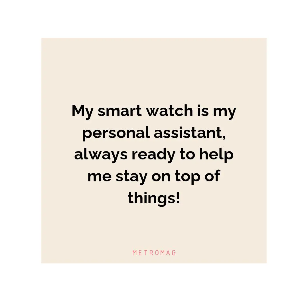 My smart watch is my personal assistant, always ready to help me stay on top of things!