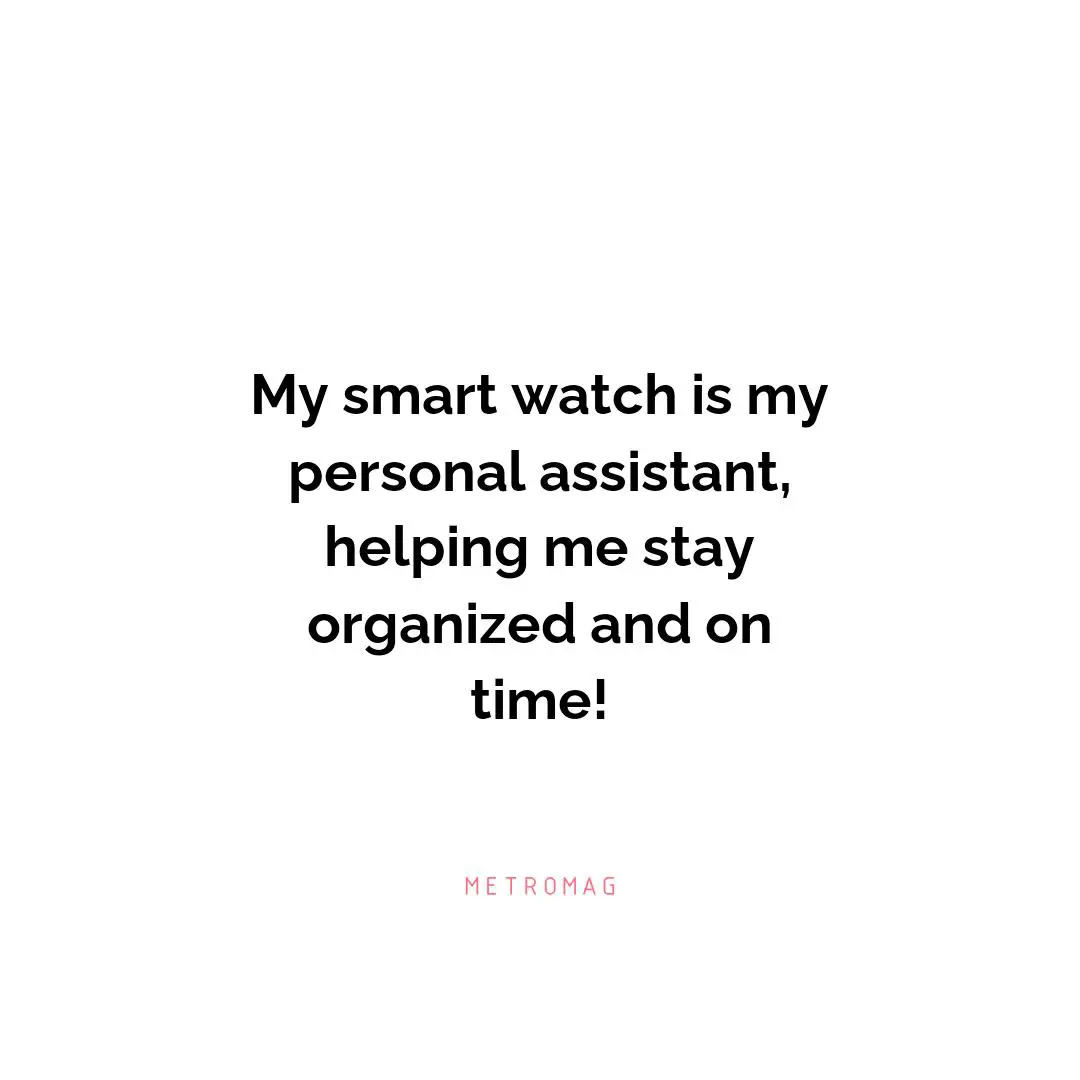 My smart watch is my personal assistant, helping me stay organized and on time!