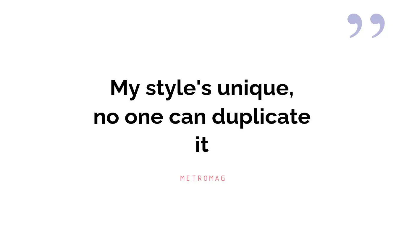 My style's unique, no one can duplicate it
