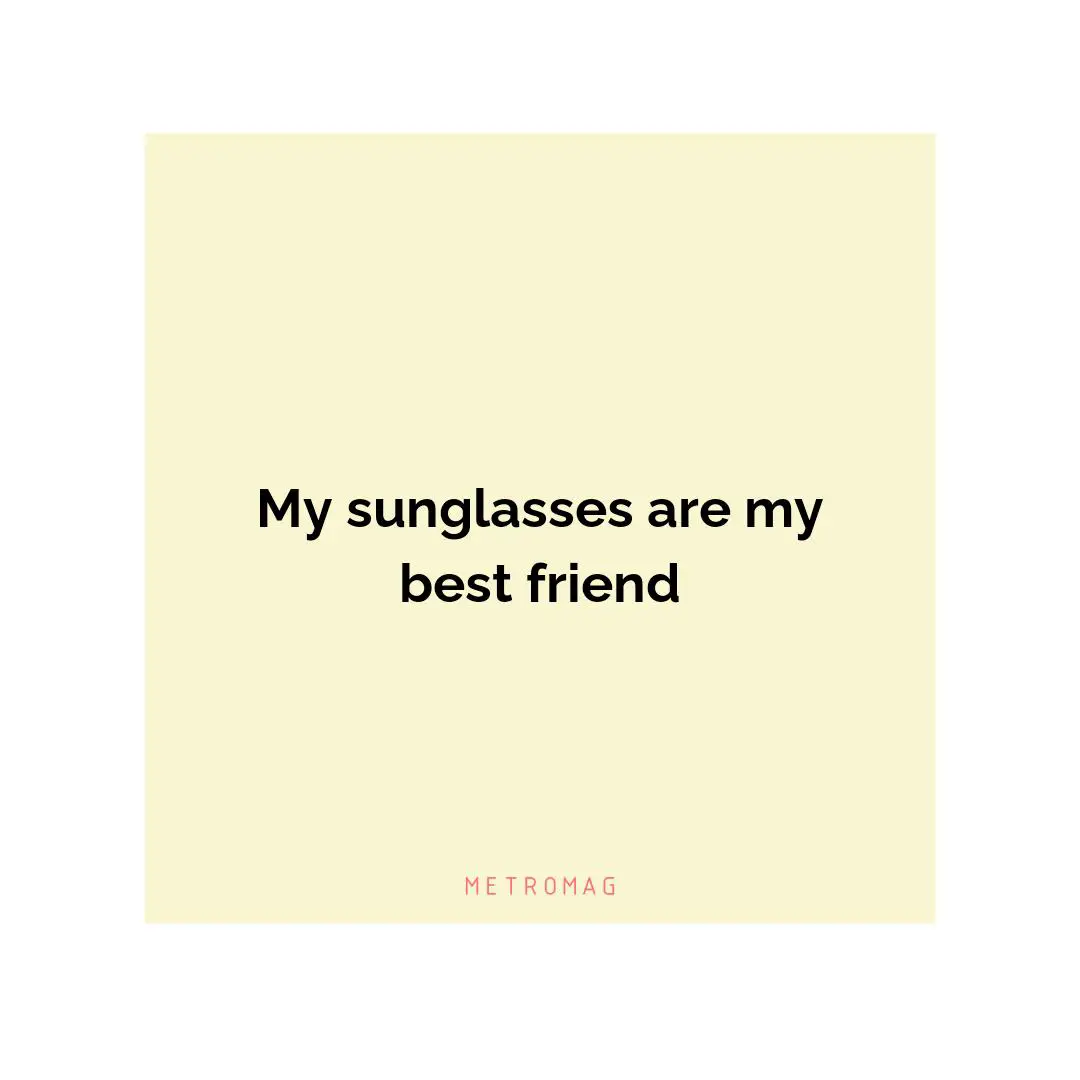 My sunglasses are my best friend