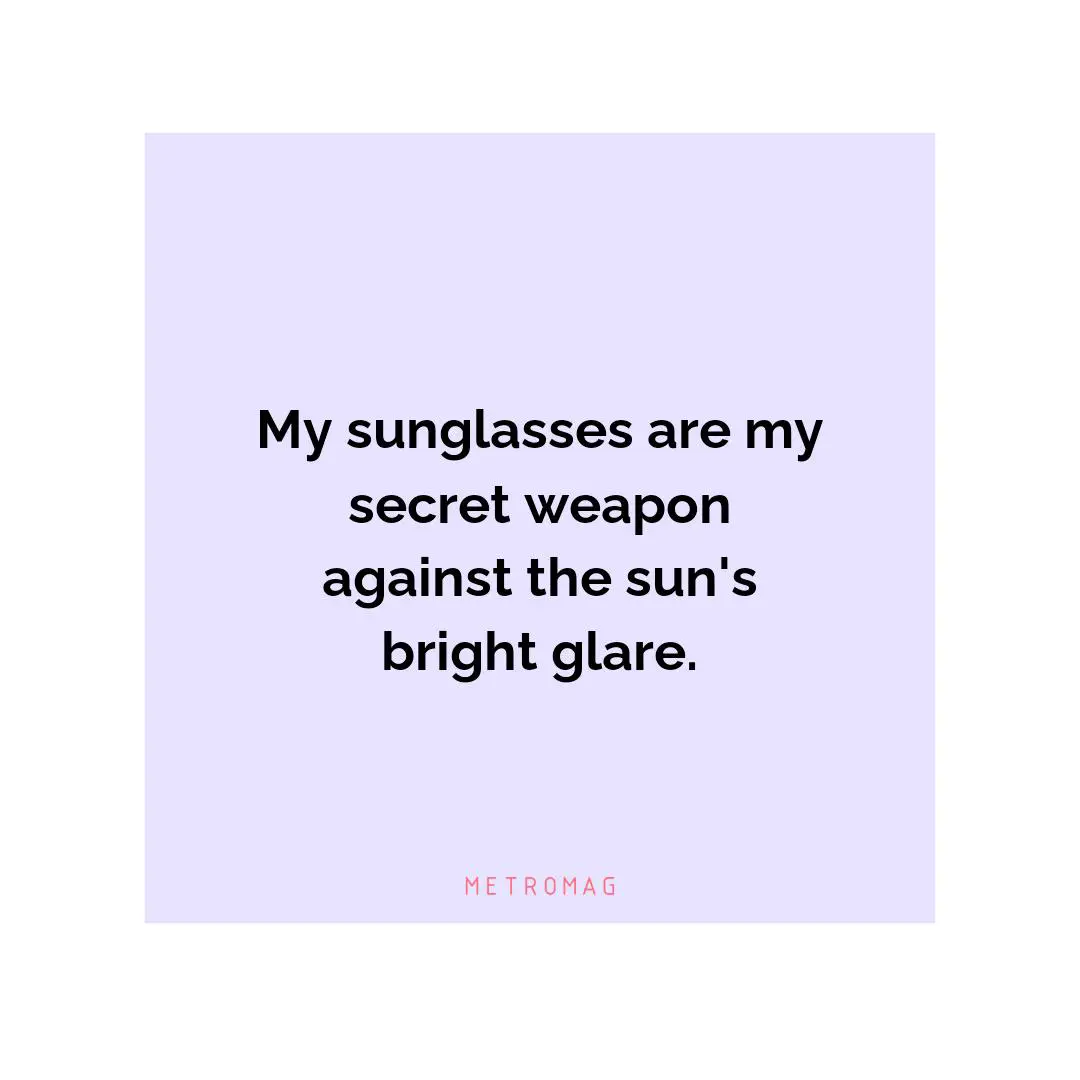 My sunglasses are my secret weapon against the sun's bright glare.