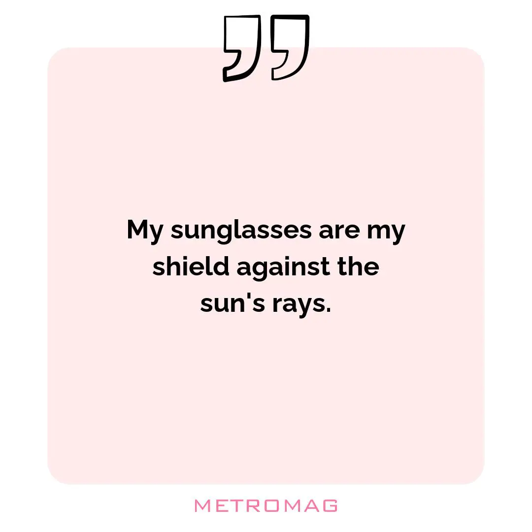 My sunglasses are my shield against the sun's rays.