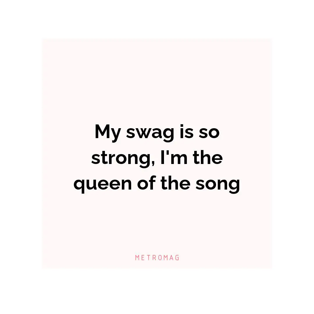 My swag is so strong, I'm the queen of the song
