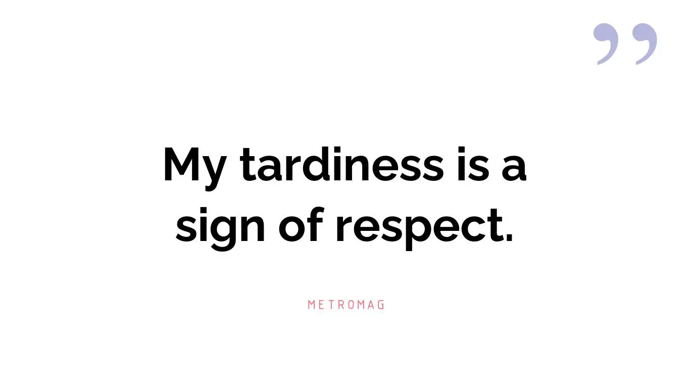 My tardiness is a sign of respect.