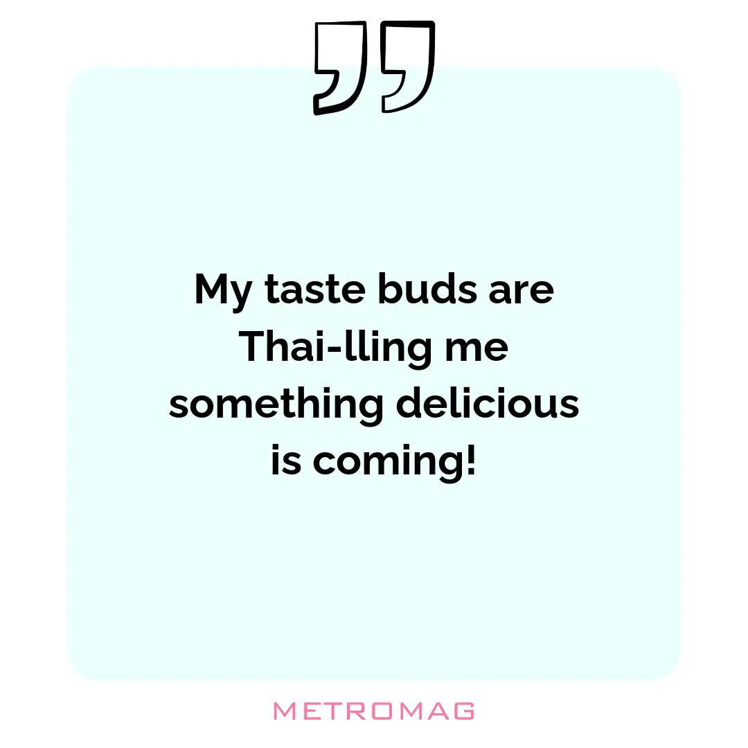 My taste buds are Thai-lling me something delicious is coming!