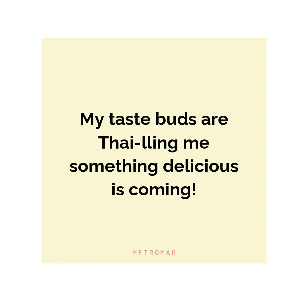 My taste buds are Thai-lling me something delicious is coming!