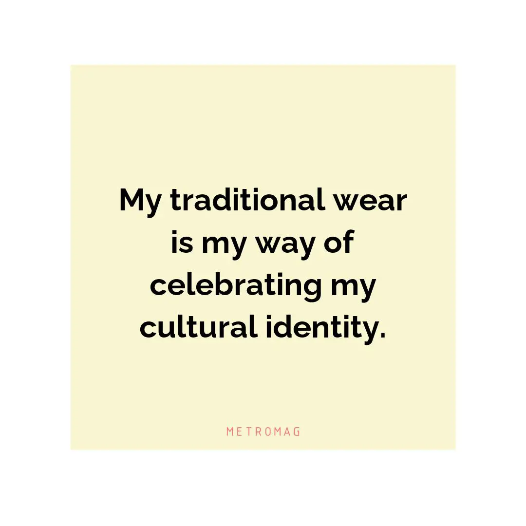 My traditional wear is my way of celebrating my cultural identity.