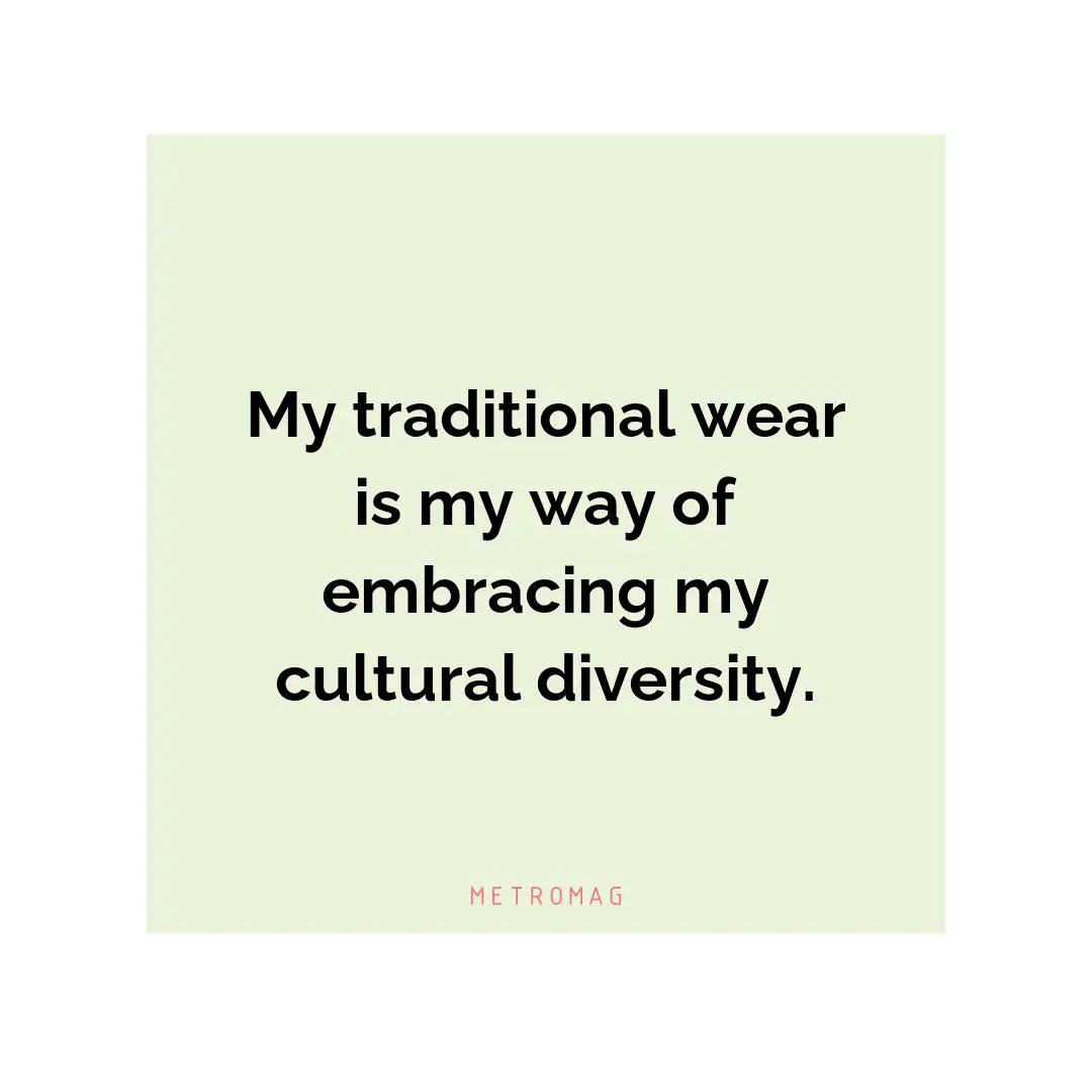 My traditional wear is my way of embracing my cultural diversity.