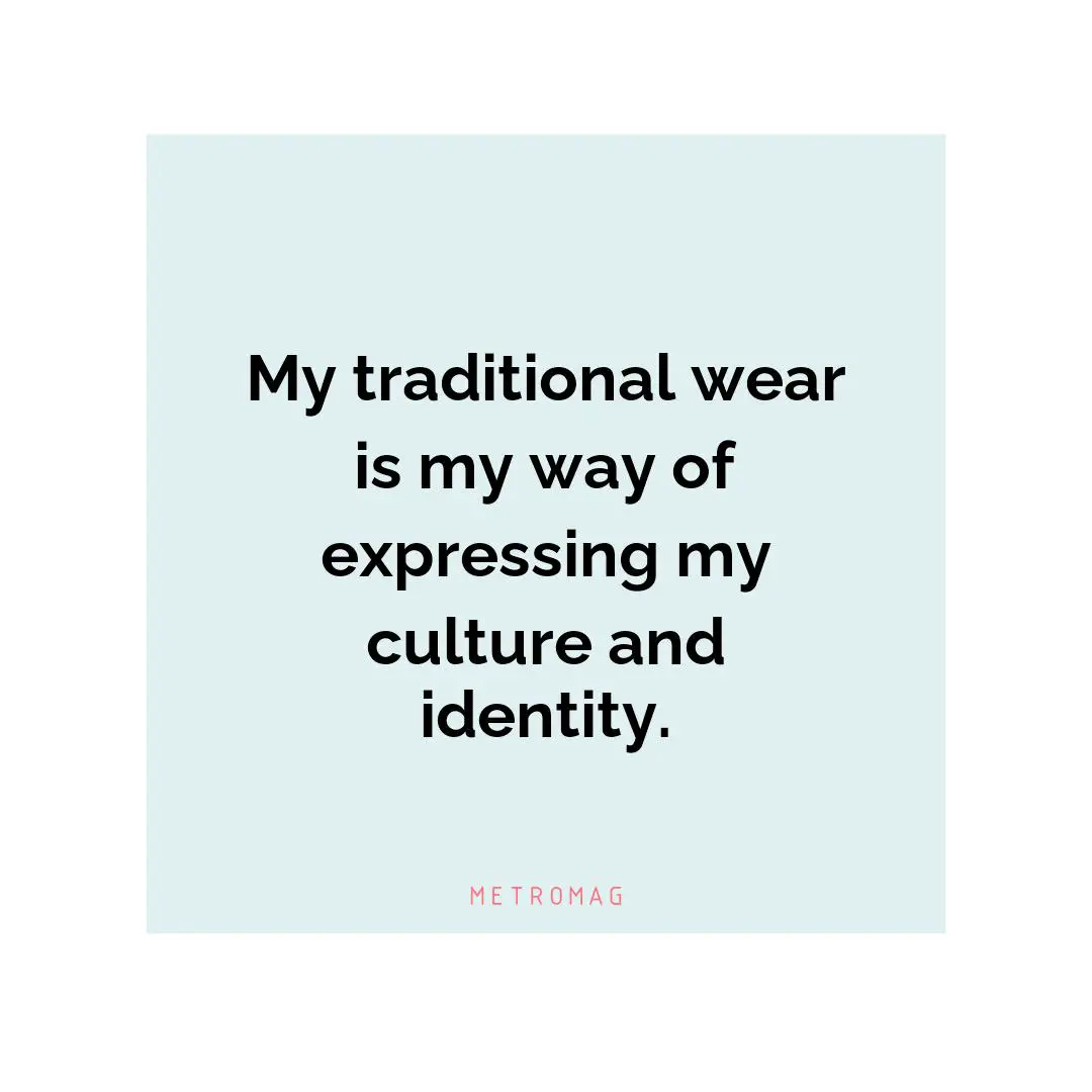 My traditional wear is my way of expressing my culture and identity.