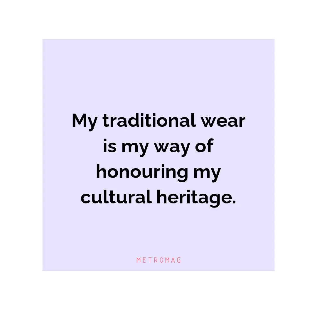 My traditional wear is my way of honouring my cultural heritage.