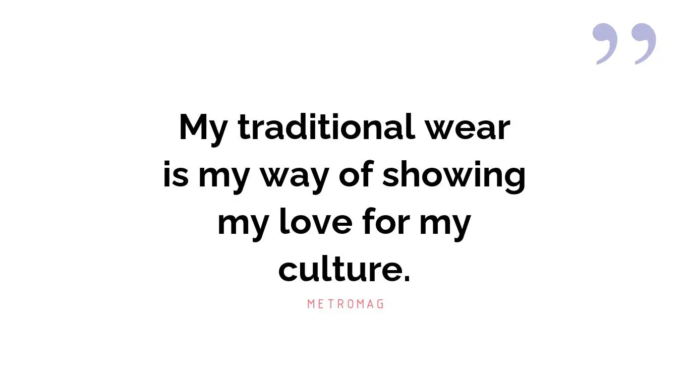 My traditional wear is my way of showing my love for my culture.