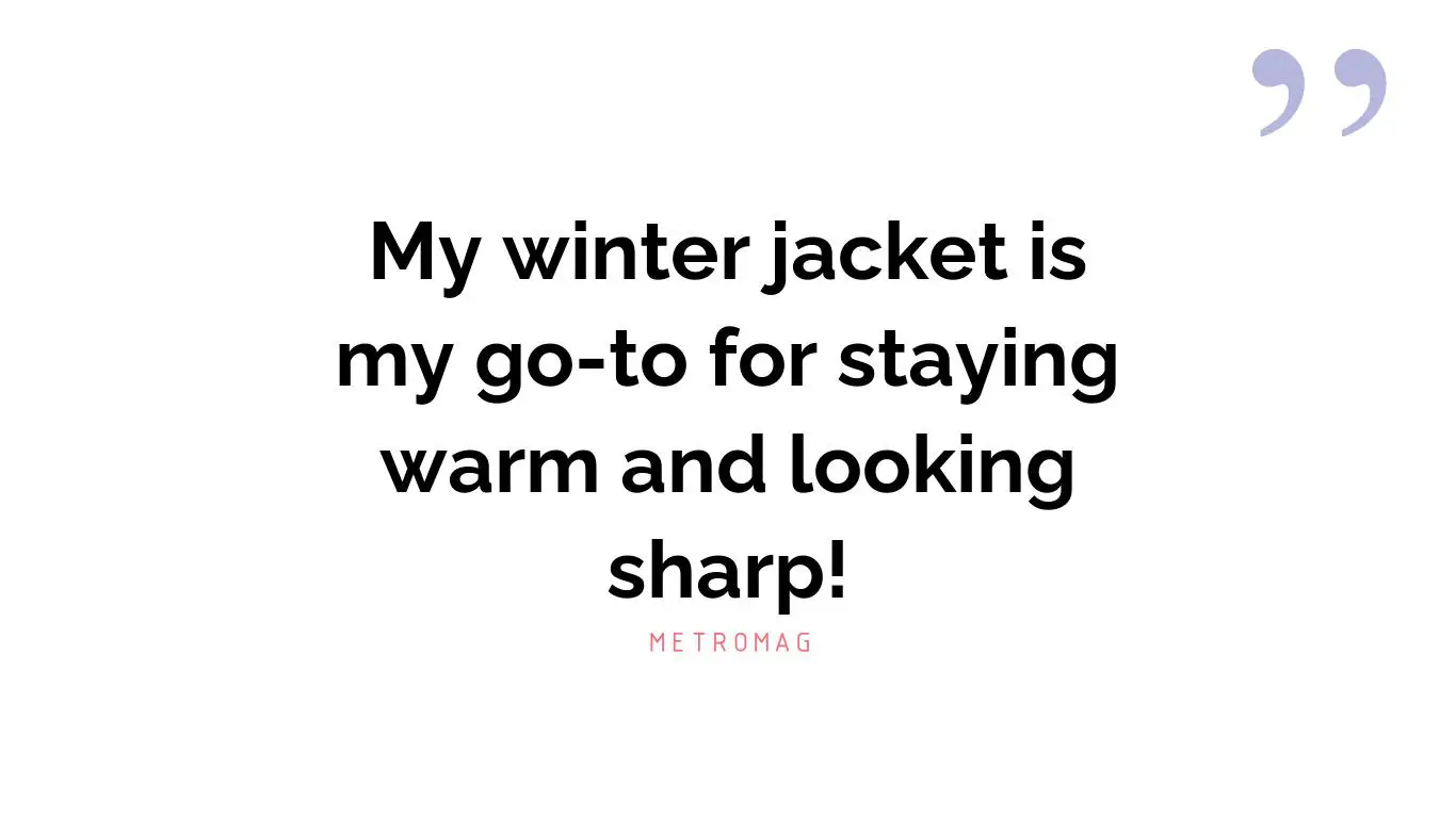 My winter jacket is my go-to for staying warm and looking sharp!