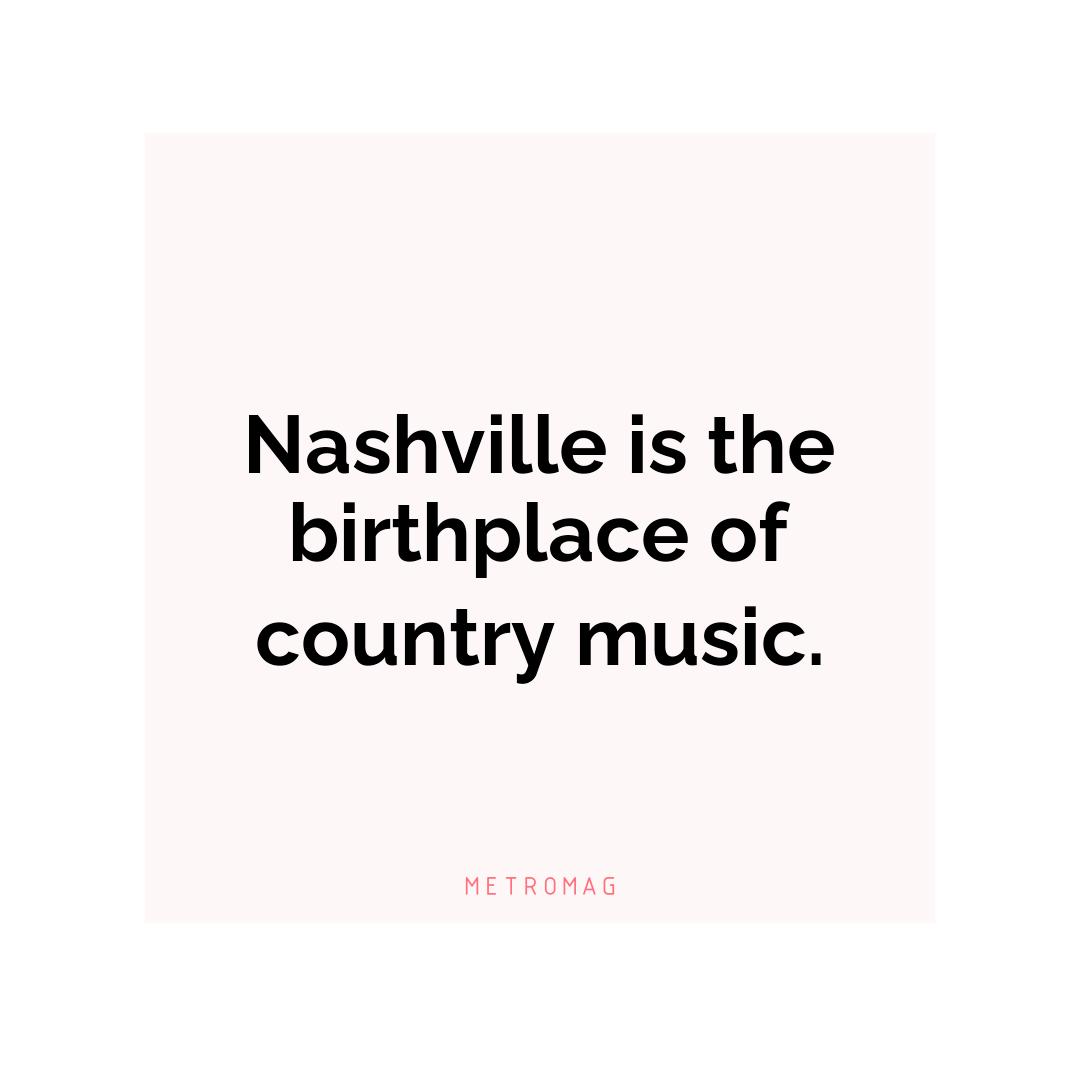 Nashville is the birthplace of country music.