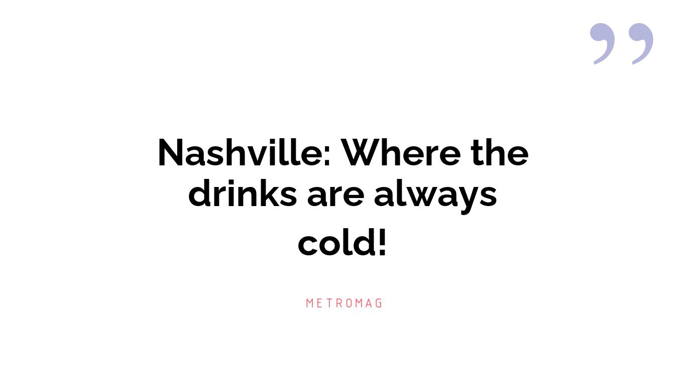 Nashville: Where the drinks are always cold!