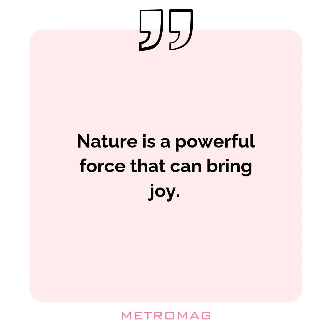 Nature is a powerful force that can bring joy.