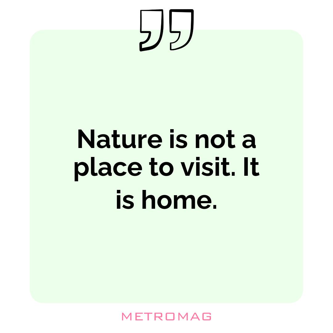 Nature is not a place to visit. It is home.