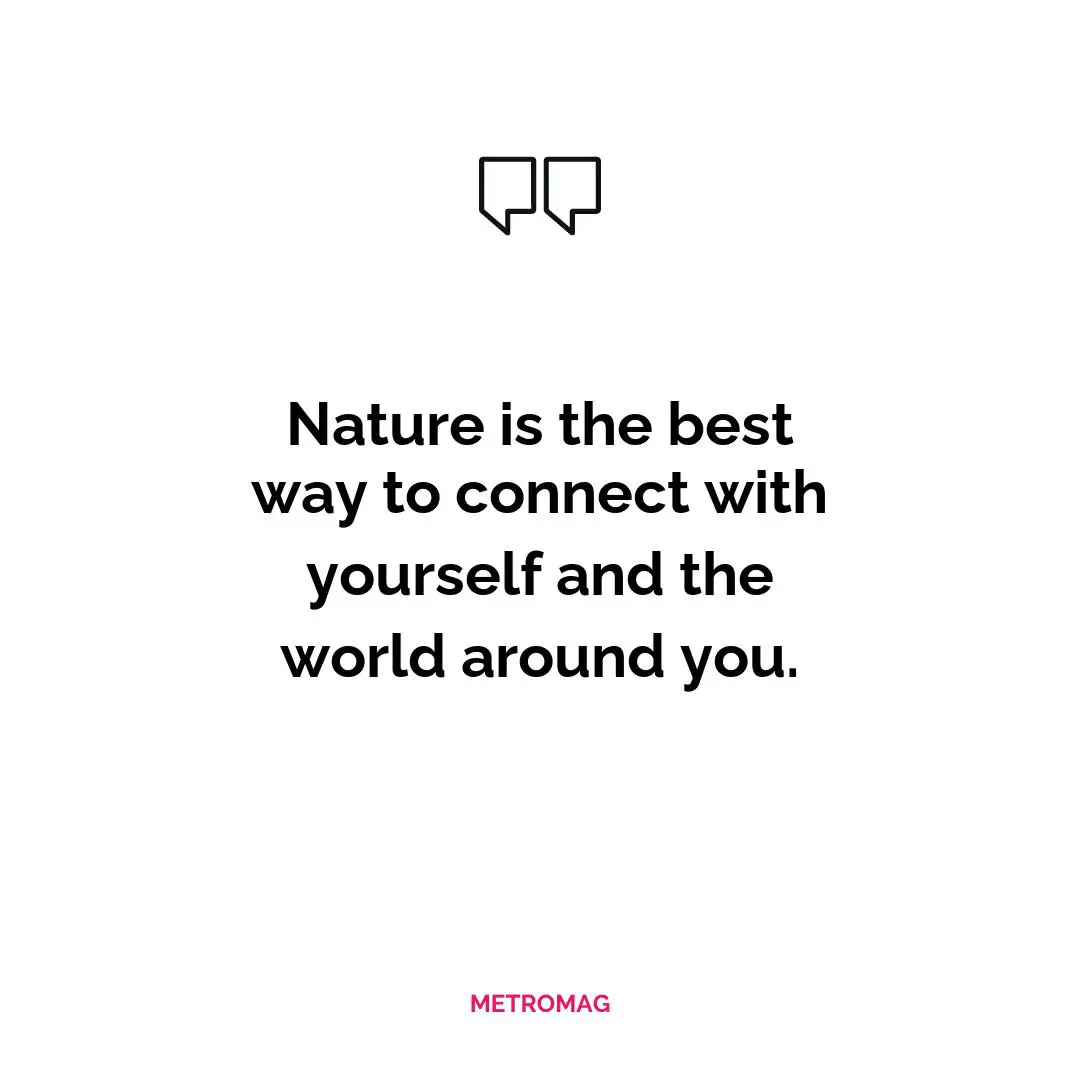 Nature is the best way to connect with yourself and the world around you.