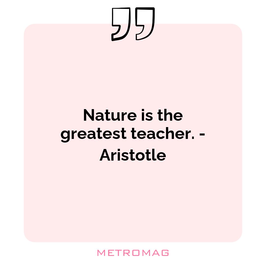 Nature is the greatest teacher. - Aristotle