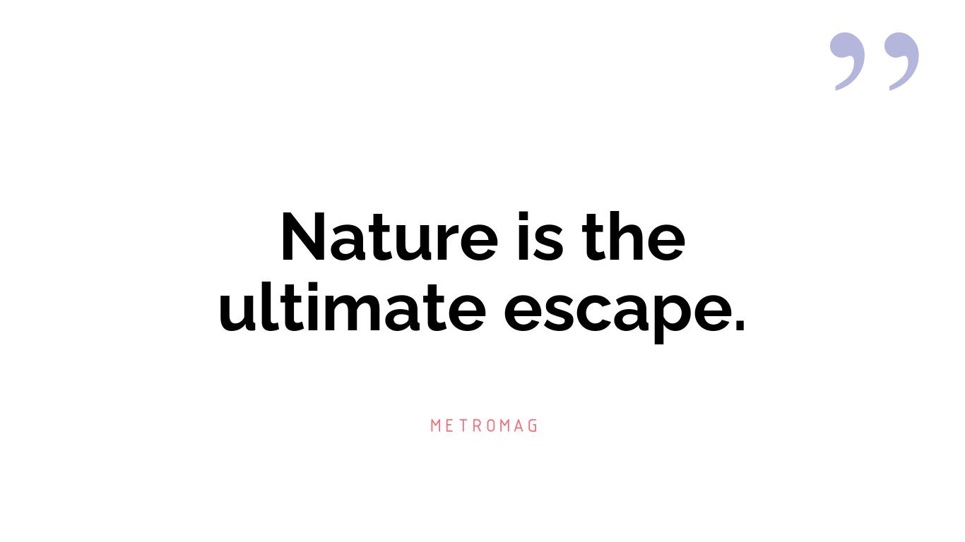 Nature is the ultimate escape.