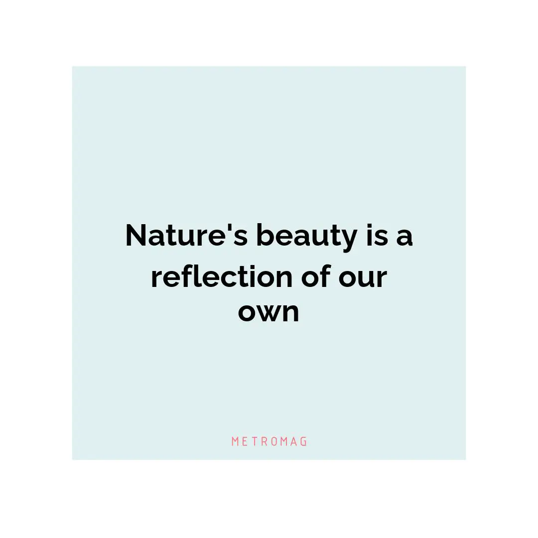 Nature's beauty is a reflection of our own
