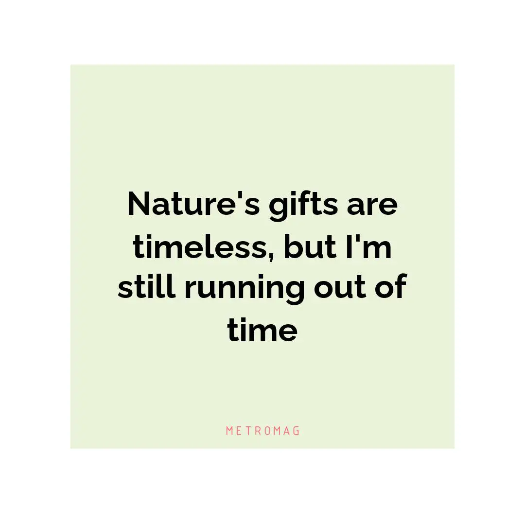 Nature's gifts are timeless, but I'm still running out of time