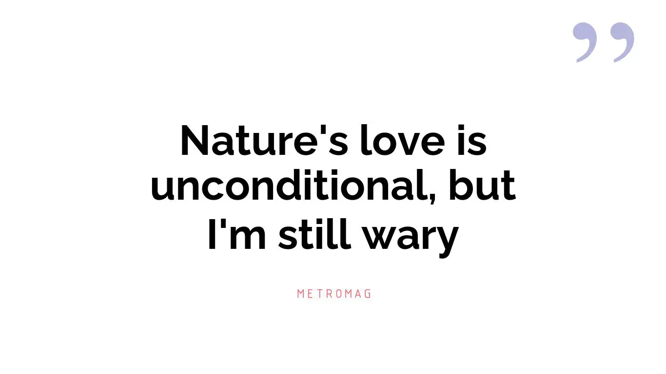 Nature's love is unconditional, but I'm still wary