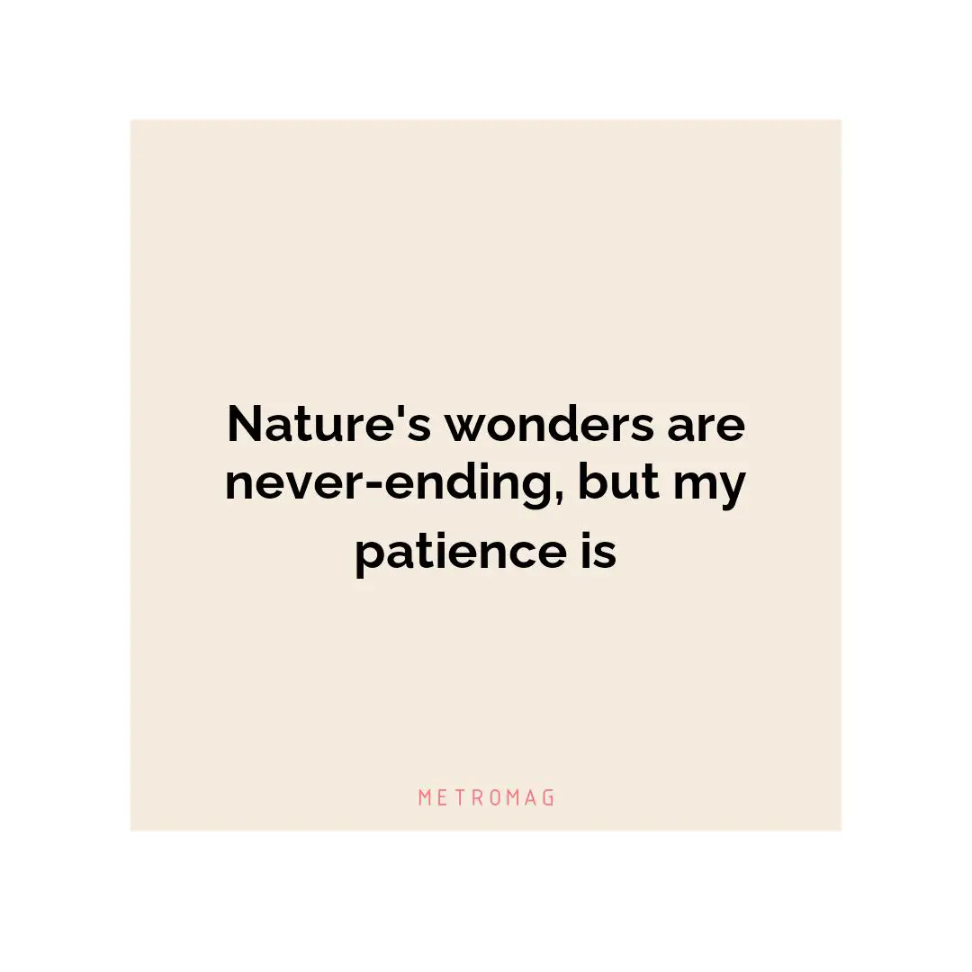Nature's wonders are never-ending, but my patience is