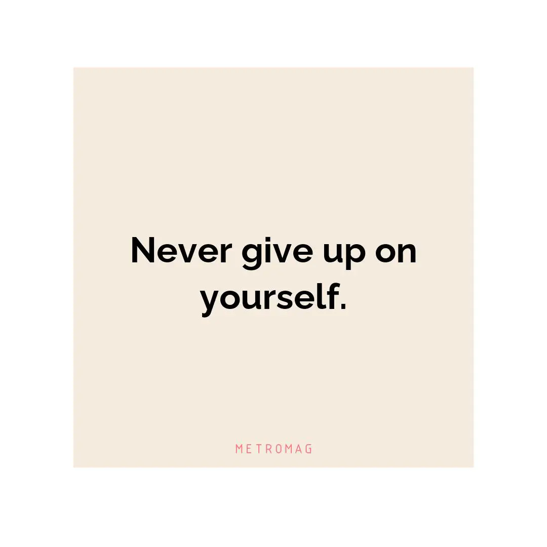 Never give up on yourself.