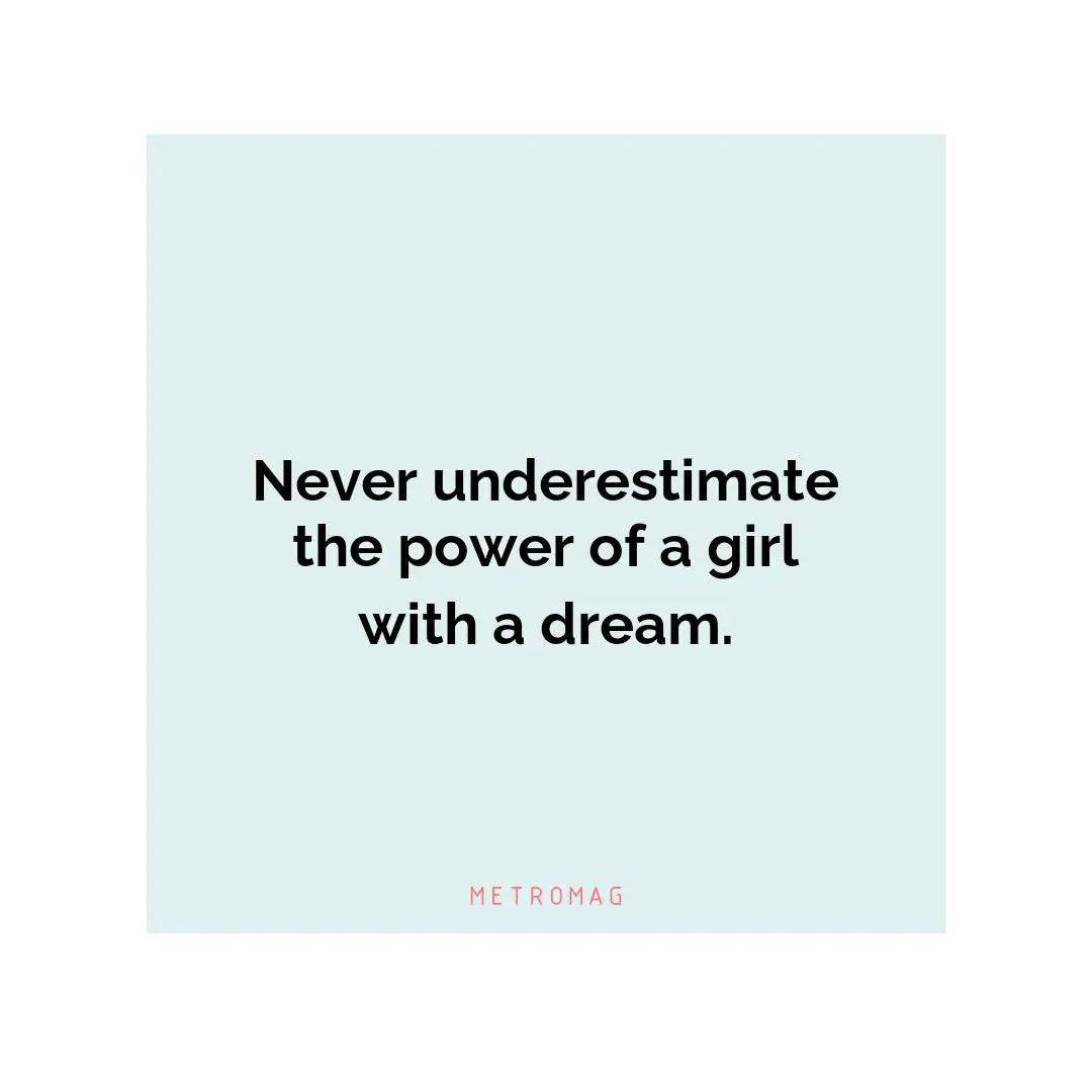 Never underestimate the power of a girl with a dream.