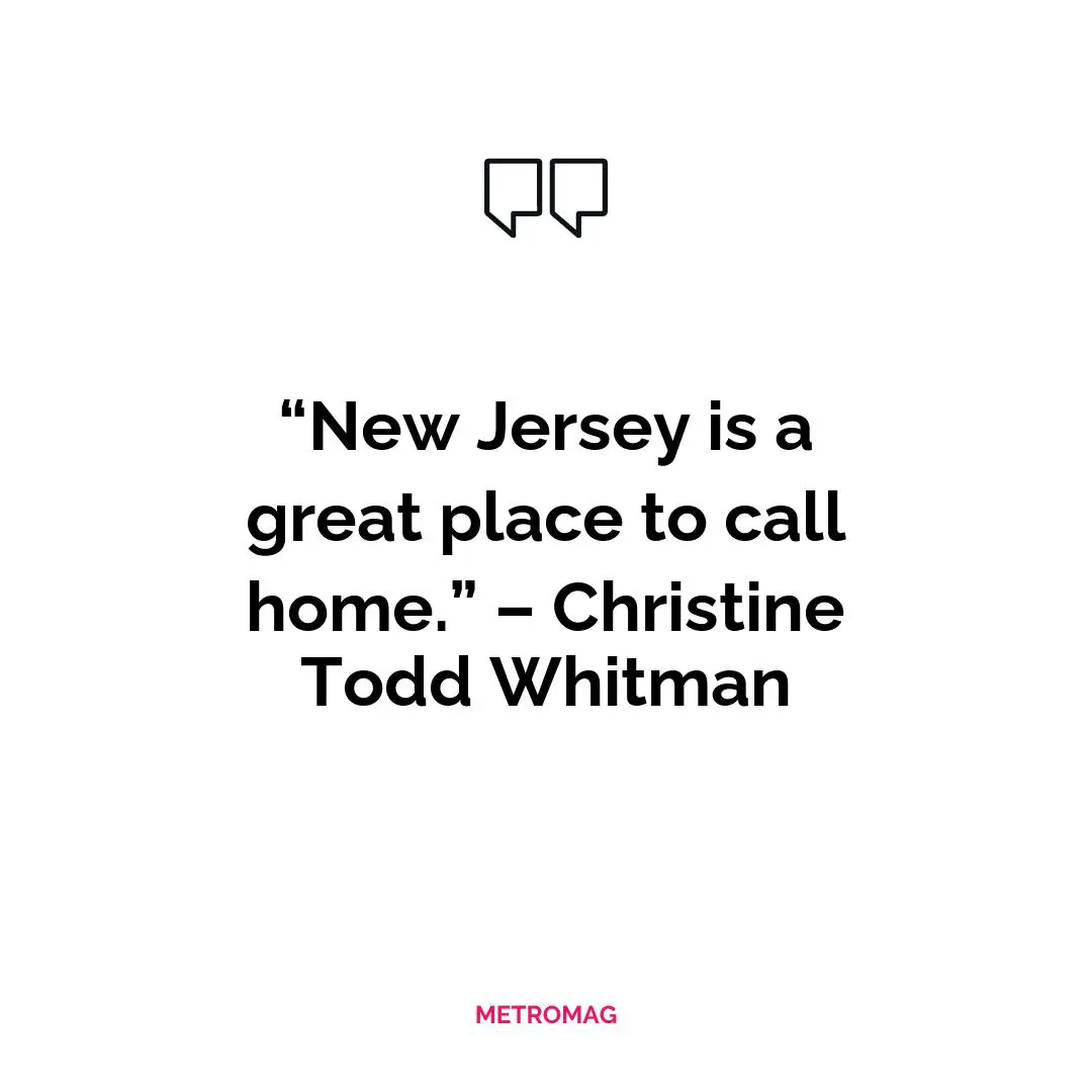 “New Jersey is a great place to call home.” – Christine Todd Whitman