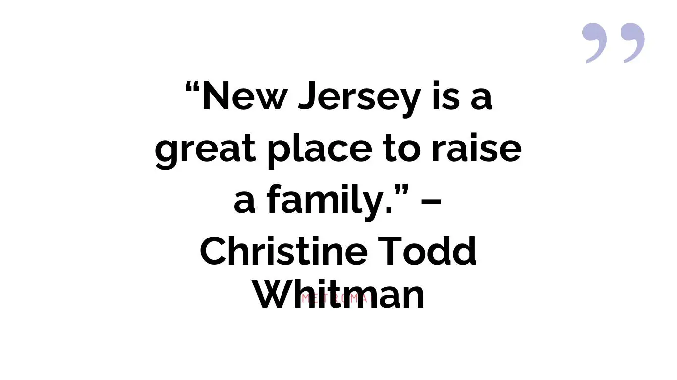 “New Jersey is a great place to raise a family.” – Christine Todd Whitman