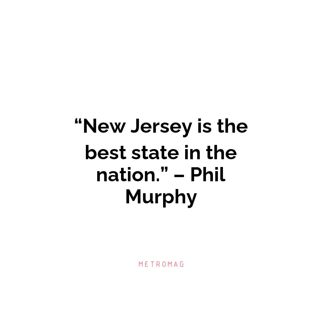 “New Jersey is the best state in the nation.” – Phil Murphy