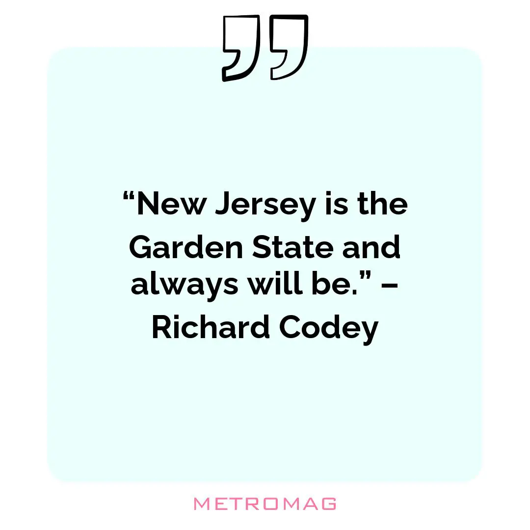 “New Jersey is the Garden State and always will be.” – Richard Codey