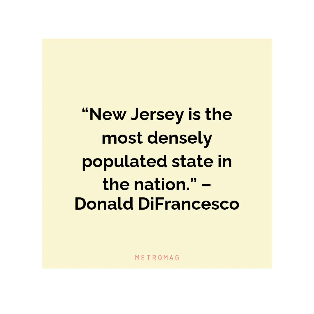 “New Jersey is the most densely populated state in the nation.” – Donald DiFrancesco
