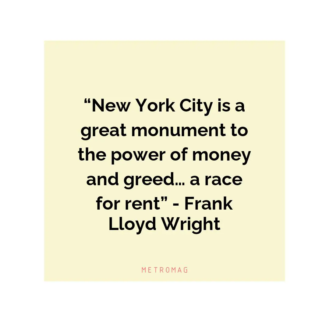 “New York City is a great monument to the power of money and greed… a race for rent” - Frank Lloyd Wright