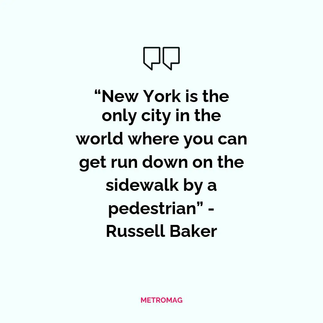 “New York is the only city in the world where you can get run down on the sidewalk by a pedestrian” - Russell Baker