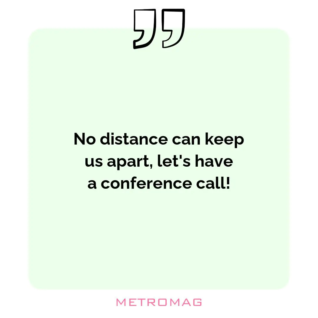 No distance can keep us apart, let's have a conference call!