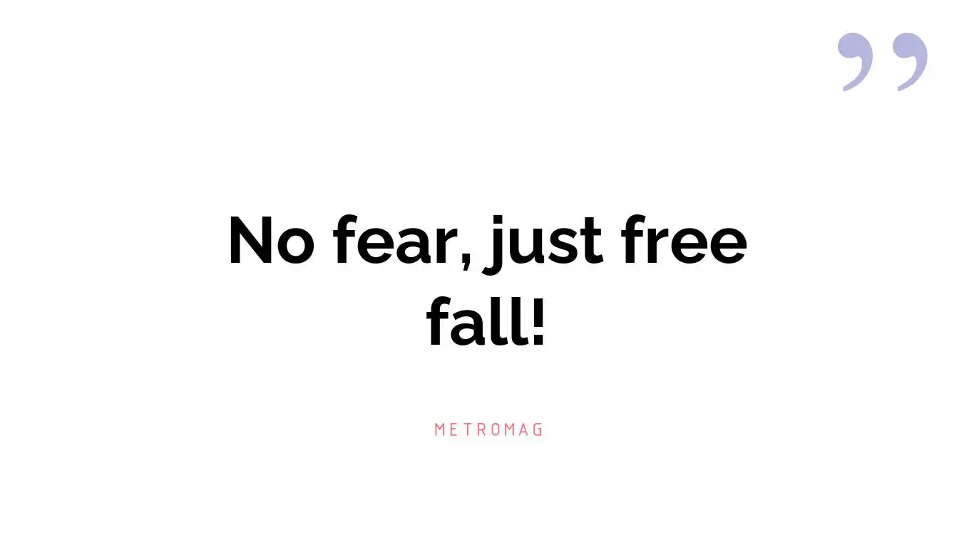 No fear, just free fall!