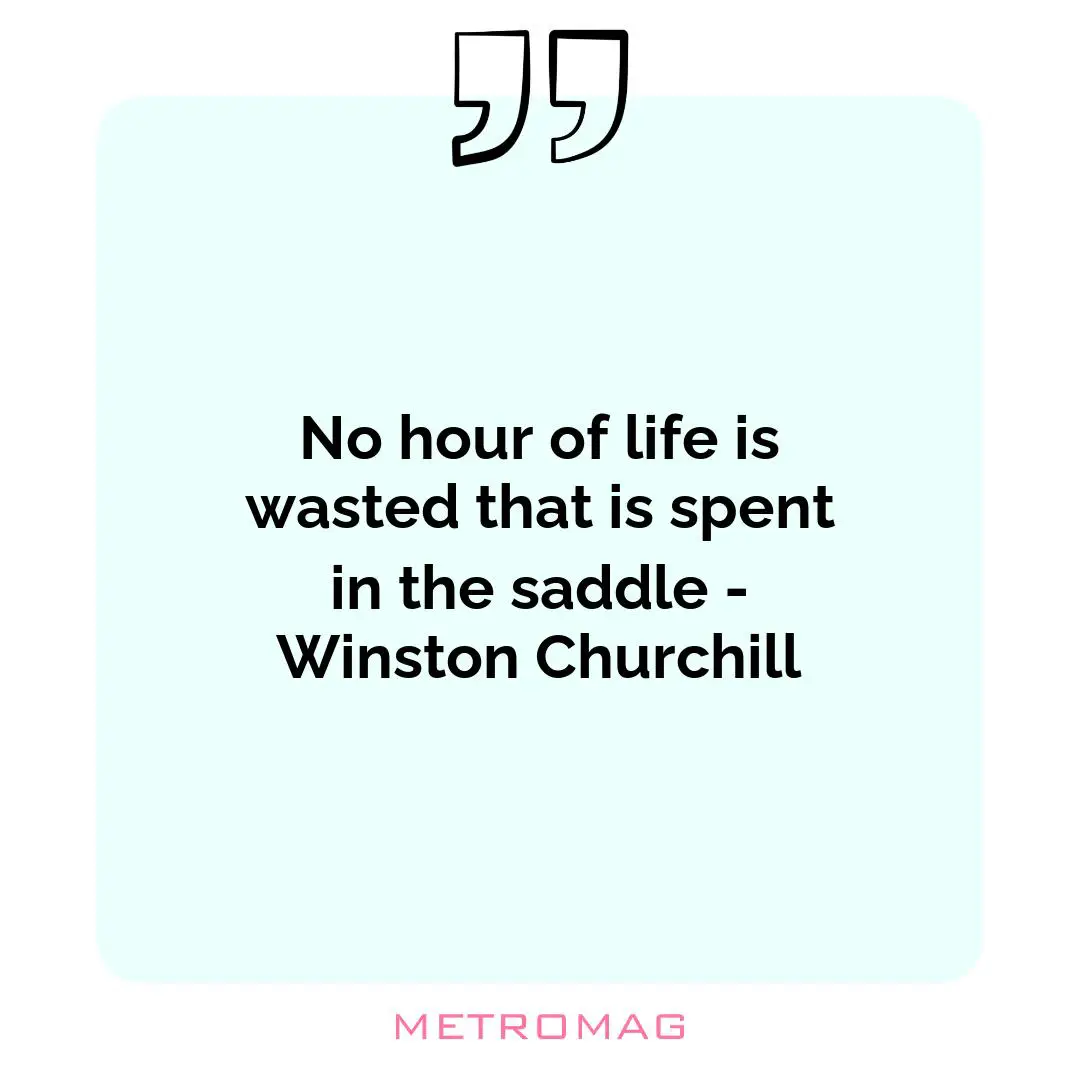 No hour of life is wasted that is spent in the saddle - Winston Churchill