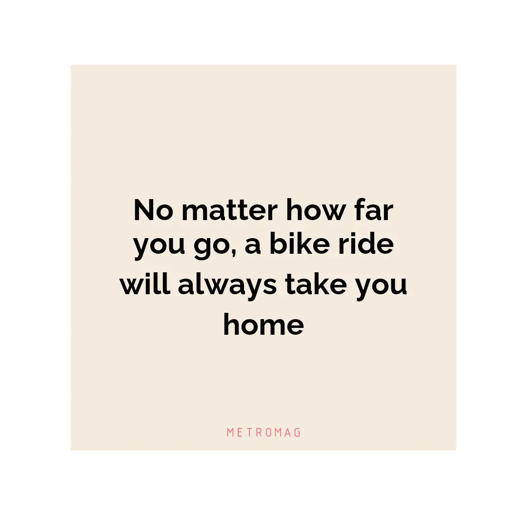 No matter how far you go, a bike ride will always take you home