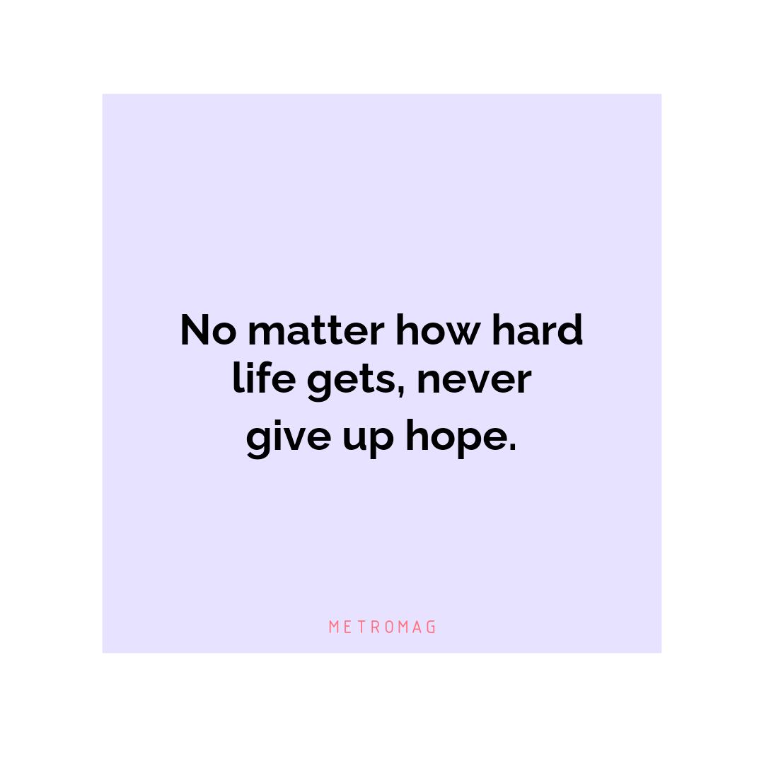 No matter how hard life gets, never give up hope.
