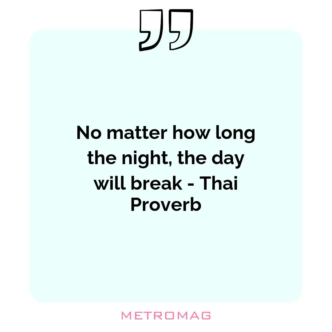 No matter how long the night, the day will break - Thai Proverb