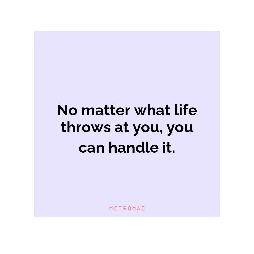 No matter what life throws at you, you can handle it.