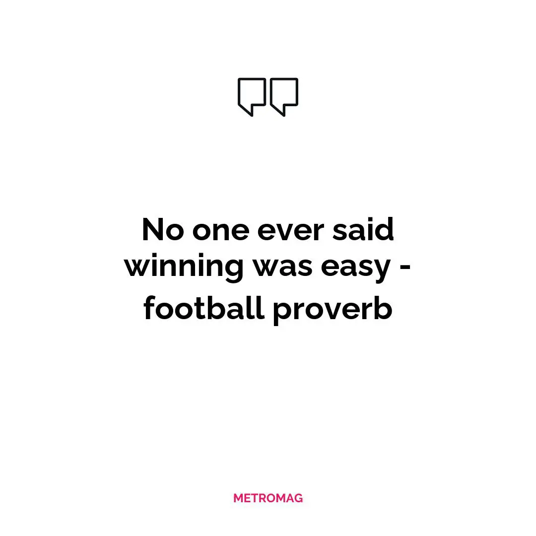 No one ever said winning was easy - football proverb